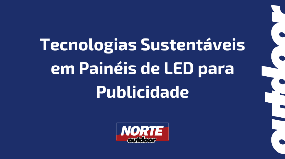 Tecnologias Sustentáveis em Painéis de LED para Publicidade