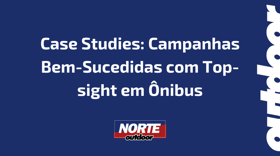 Case Studies: Campanhas Bem-Sucedidas com Top-sight em Ônibus