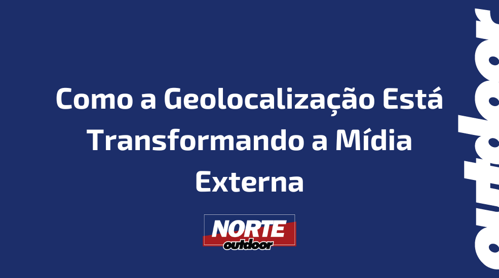 Como a Geolocalização Está Transformando a Mídia Externa