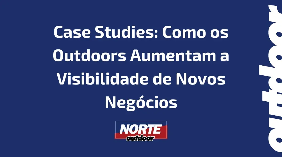 Case Studies: Como os Outdoors Aumentam a Visibilidade de Novos Negócios