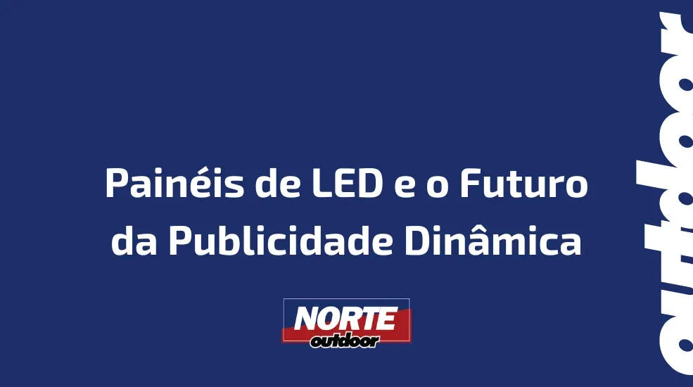 Painéis de LED e o Futuro da Publicidade Dinâmica