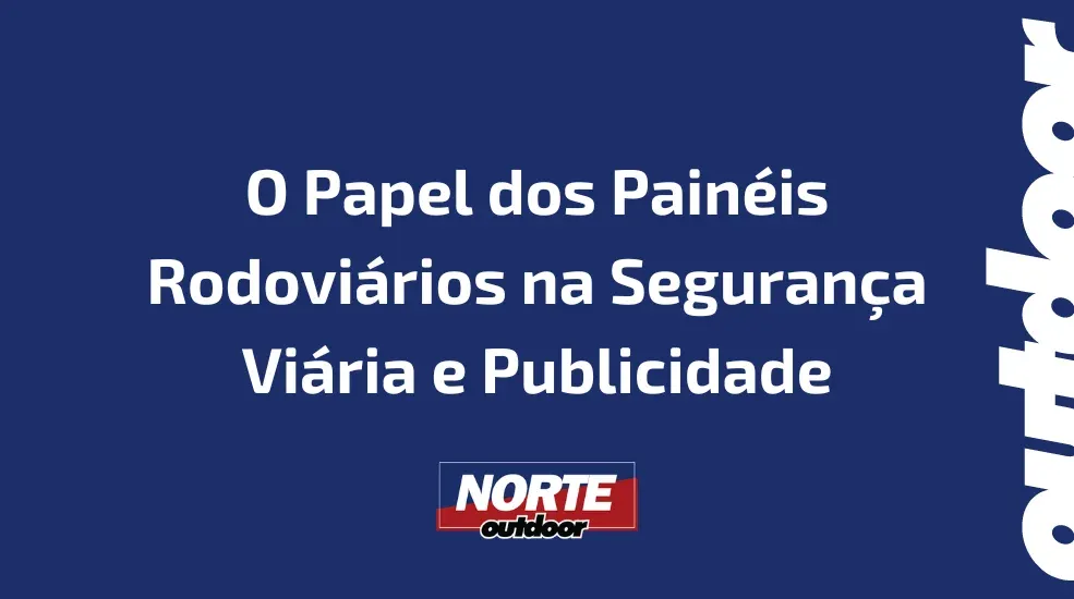 O Papel dos Painéis Rodoviários na Segurança Viária e Publicidade