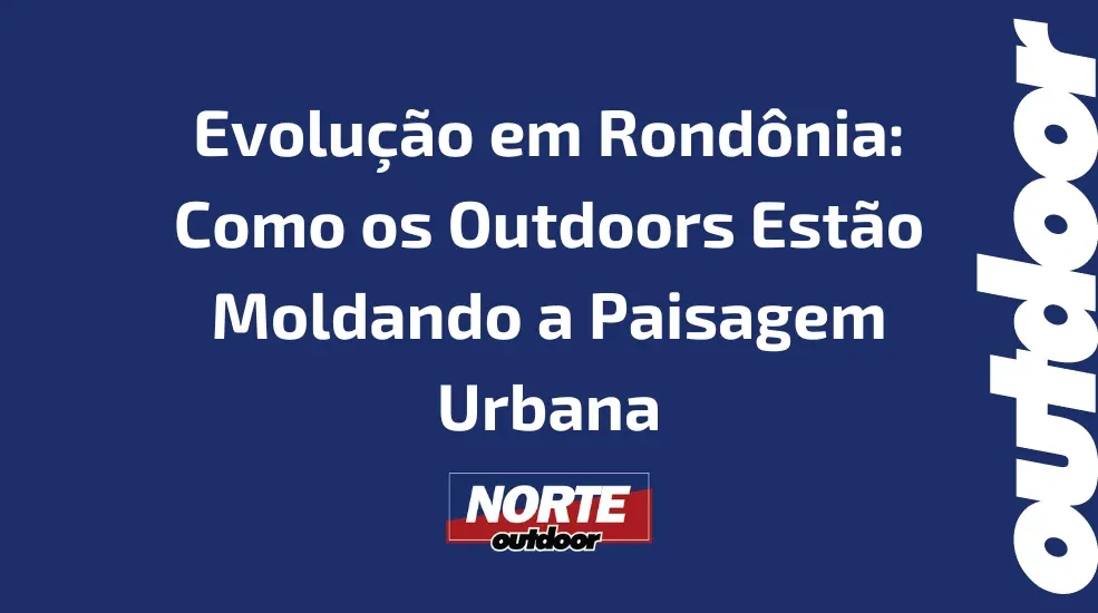 Evolução em Rondônia: Como os Outdoors Estão Moldando a Paisagem Urbana