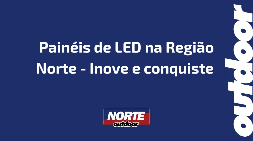 Painéis de LED na Região Norte - Inove e conquiste 