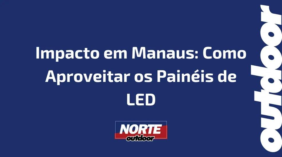 Impacto em Manaus: Como Aproveitar os Painéis de LED