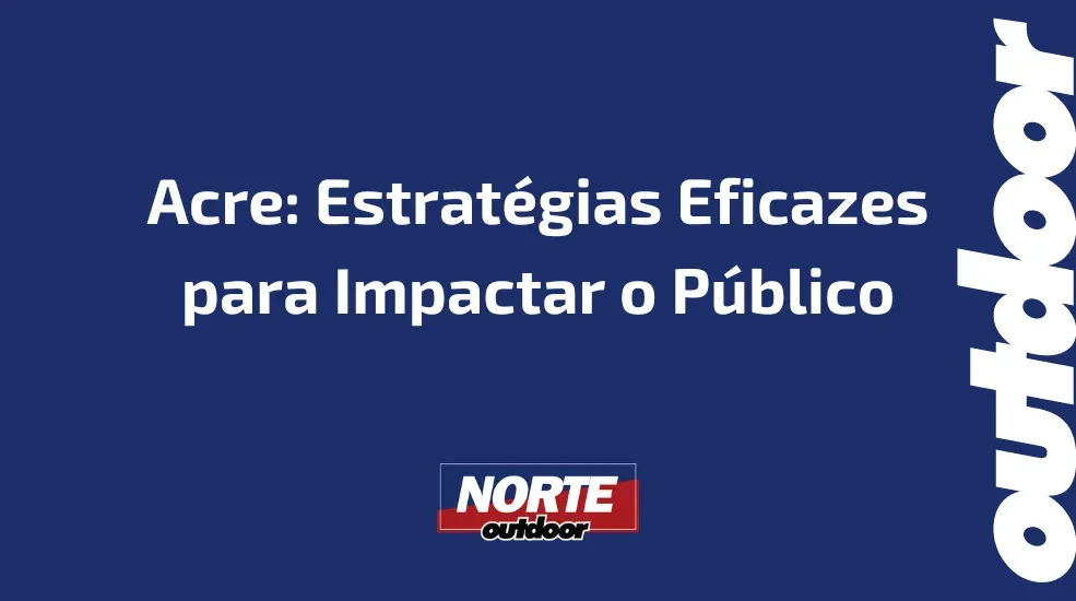 Acre: Estratégias Eficazes para Impactar o Público