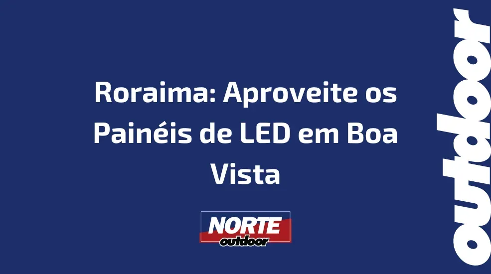 Roraima: Aproveite os Painéis de LED em Boa Vista