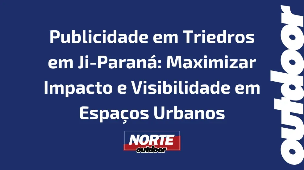 Publicidade em Triedros em Ji-Paraná: Maximizar Impacto e Visibilidade em Espaços Urbanos