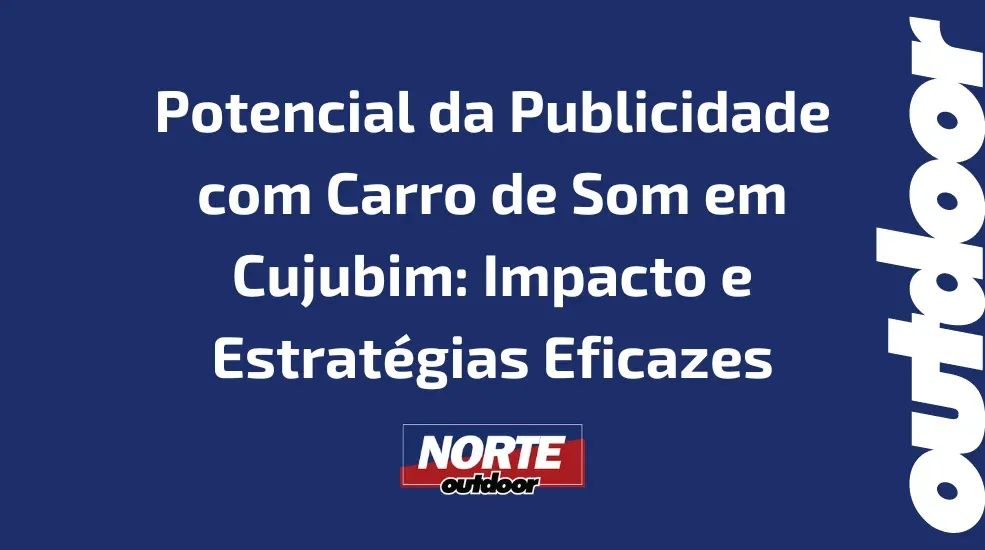 Potencial da Publicidade com Carro de Som em Cujubim: Impacto e Estratégias Eficazes