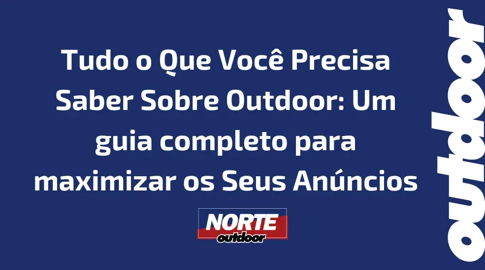 Tudo o Que Você Precisa Saber Sobre Outdoor: Um guia completo para maximizar os Seus Anúncios