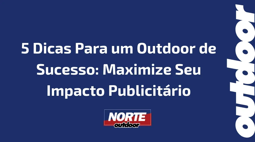 5 Dicas Para um Outdoor de Sucesso: Maximize Seu Impacto Publicitário