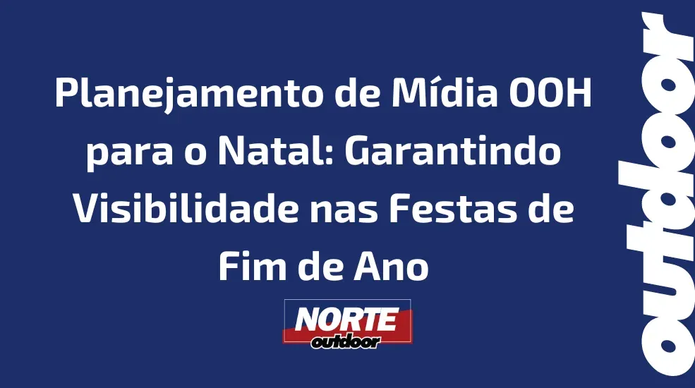 Planejamento de Mídia OOH para o Natal: Garantindo Visibilidade nas Festas de Fim de Ano