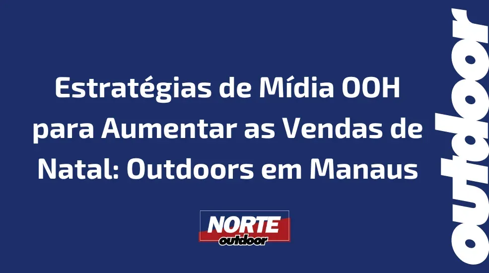 Estratégias de Mídia OOH para Aumentar as Vendas de Natal: Outdoors em Manaus