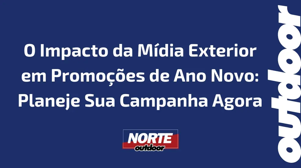 O Impacto da Mídia Exterior em Promoções de Ano Novo: Planeje Sua Campanha Agora