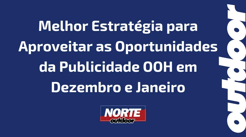 A melhor Estratégia para aproveitar as Oportunidades da Publicidade OOH em Dezembro e Janeiro