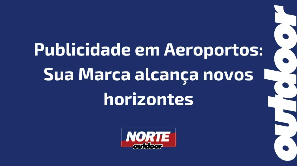 Publicidade em Aeroportos: Sua Marca alcança novos horizontes