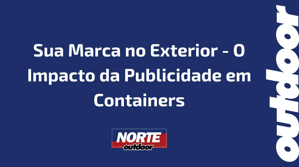 Sua Marca no Exterior - O Impacto da Publicidade em Containers