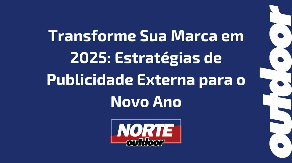 Transforme Sua Marca em 2025: Estratégias de Publicidade Externa para o Novo Ano