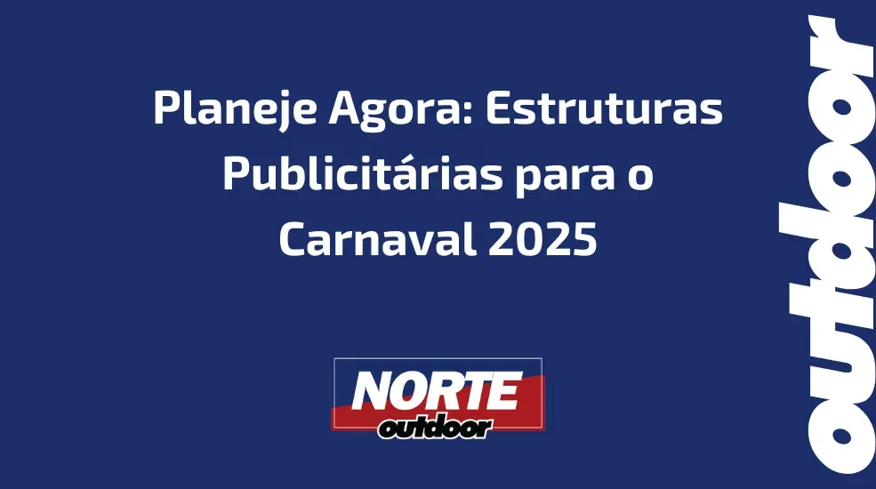 Planeje Agora: Estruturas Publicitárias para o Carnaval 2025