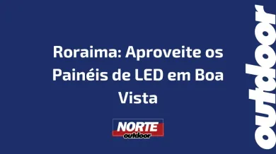 Ponto nº Roraima: Aproveite os Painéis de LED em Boa Vista