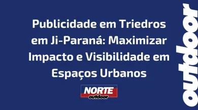 Ponto nº Publicidade em Triedros em Ji-Paraná: Maximizar Impacto e Visibilidade em Espaços Urbanos