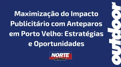 Ponto nº Maximização do Impacto Publicitário com Anteparos em Porto Velho: Estratégias e Oportunidades