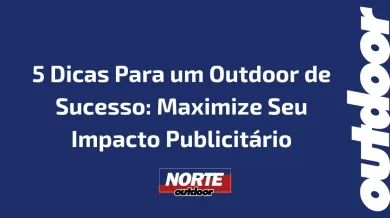 Ponto nº 5 Dicas Para um Outdoor de Sucesso: Maximize Seu Impacto Publicitário